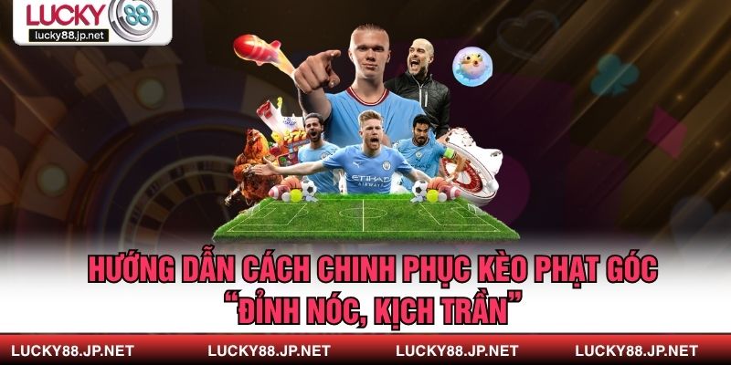 Hướng Dẫn Cách Chinh Phục Kèo Phạt Góc “Đỉnh Nóc, Kịch Trần”